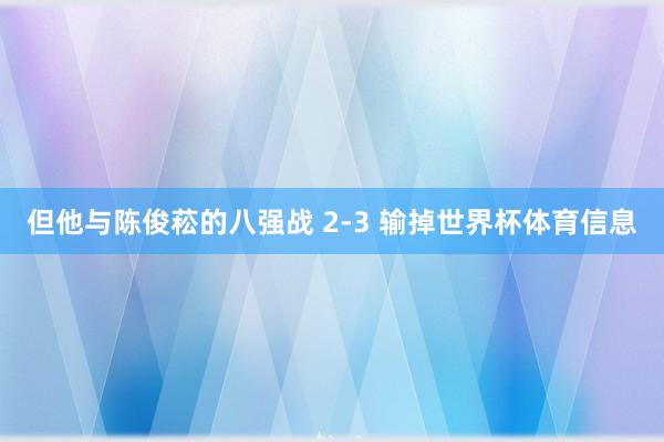但他与陈俊菘的八强战 2-3 输掉世界杯体育信息