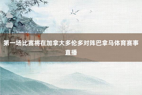 第一场比赛将在加拿大多伦多对阵巴拿马体育赛事直播