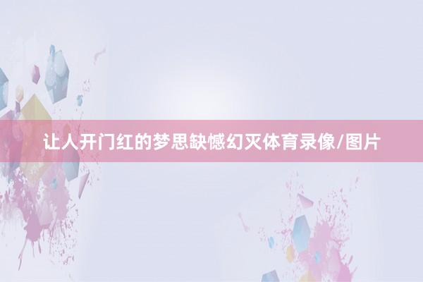 让人开门红的梦思缺憾幻灭体育录像/图片