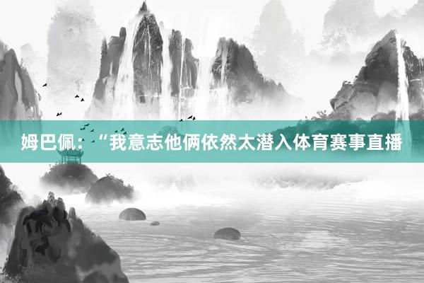 姆巴佩：“我意志他俩依然太潜入体育赛事直播
