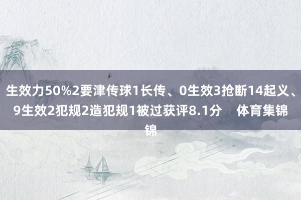 生效力50%2要津传球1长传、0生效3抢断14起义、9生效2犯规2造犯规1被过获评8.1分    体育集锦