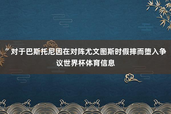 ”对于巴斯托尼因在对阵尤文图斯时假摔而堕入争议世界杯体育信息